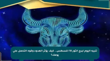 تنبيه اليوم لبرج الثور 18 أغسطس.. كيف يؤثر الهدوء وقوة التحمل على يومك؟